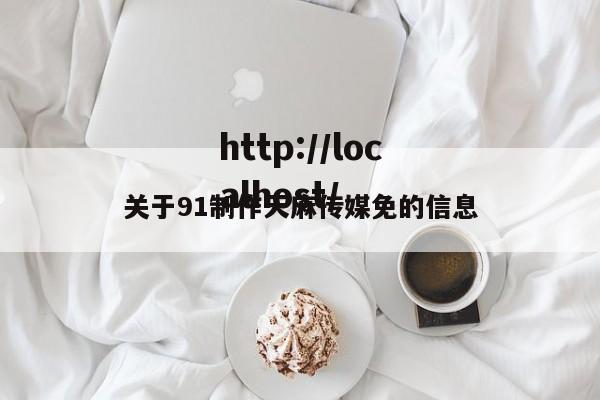 关于91制作天麻传媒免的信息