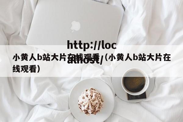 小黄人b站大片在线观看(小黄人b站大片在线观看)