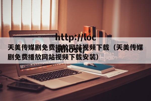 天美传媒剧免费播放网站视频下载(天美传媒剧免费播放网站视频下载安装)